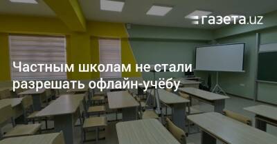 Частным школам не стали разрешать офлайн-учёбу - gazeta.uz - Узбекистан
