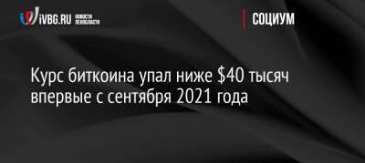 Курс биткоина упал ниже $40 тысяч впервые с сентября 2021 года - ivbg.ru - Россия - Украина - Сша