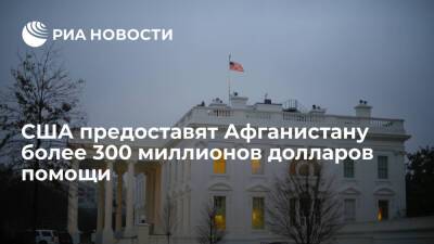 США предоставят Афганистану более 300 миллионов долларов в качестве гуманитарной помощи - ria.ru - Сша - Вашингтон - Афганистан