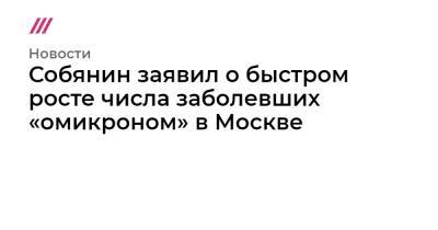 Собянин заявил о быстром росте числа заболевших «омикроном» в Москве - tvrain.ru - Москва - Австралия