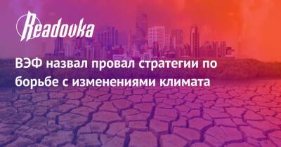 Владимир Путин - ВЭФ назвал провал стратегии по борьбе с изменениями климата - readovka.ru - Россия