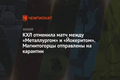 КХЛ отменила матч между «Металлургом» и «Йокеритом». Магнитогорцы отправлены на карантин - championat.com