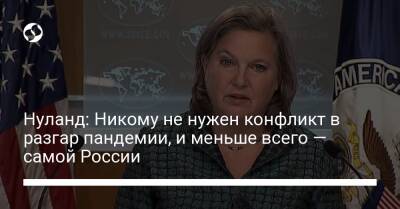 Виктория Нуланд - Нуланд: Никому не нужен конфликт в разгар пандемии, и меньше всего — самой России - liga.net - Россия - Украина - Сша