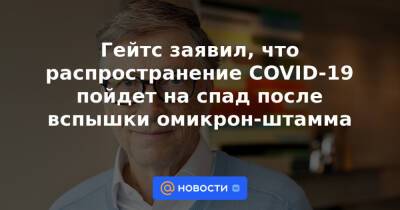 Мария Ван-Керкхове - Гейтс заявил, что распространение COVID-19 пойдет на спад после вспышки омикрон-штамма - news.mail.ru