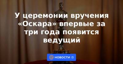 У церемонии вручения «Оскара» впервые за три года появится ведущий - news.mail.ru