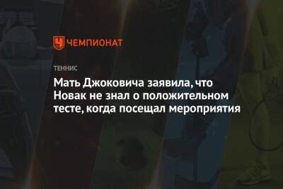 Джокович Новак - Мать Джоковича заявила, что Новак не знал о положительном тесте, когда посещал мероприятия - championat.com - Сербия