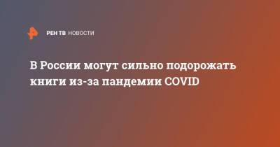 Алексей Иванов - В России могут сильно подорожать книги из-за пандемии COVID - ren.tv - Россия - Китай - Индия