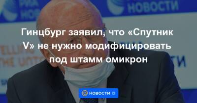 Анна Попова - Гинцбург заявил, что «Спутник V» не нужно модифицировать под штамм омикрон - news.mail.ru - Италия