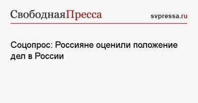 Соцопрос: Россияне оценили положение дел в России - svpressa.ru - Россия