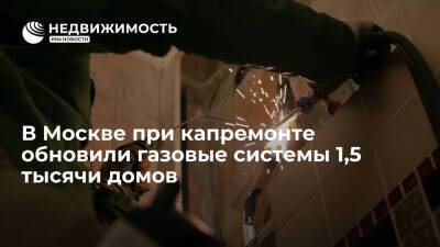 В Москве при капремонте обновили газовые системы 1,5 тысячи домов - realty.ria.ru - Москва