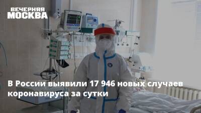В России выявили 17 946 новых случаев коронавируса за сутки - vm.ru - Россия - Москва