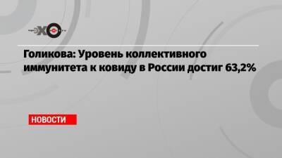 Голикова: Уровень коллективного иммунитета к ковиду в России достиг 63,2% - echo.msk.ru - Россия
