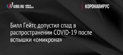Вильям Гейтс - Билл Гейтс допустил спад в распространении COVID-19 после вспышки «омикрона» - ivbg.ru - Россия - Украина