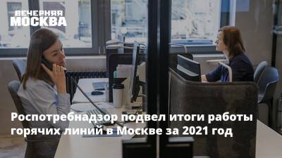 Роспотребнадзор подвел итоги работы горячих линий в Москве за 2021 год - vm.ru - Москва