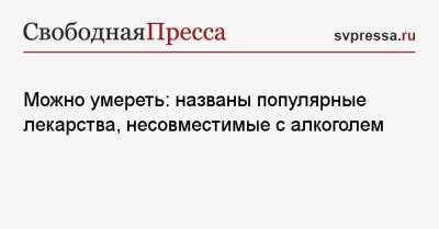 Можно умереть: названы популярные лекарства, несовместимые с алкоголем - svpressa.ru