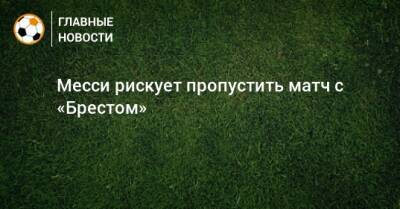 Месси рискует пропустить матч с «Брестом» - bombardir.ru