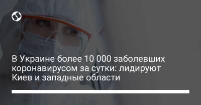 В Украине более 10 000 заболевших коронавирусом за сутки: лидируют Киев и западные области - liga.net - Украина - Киев