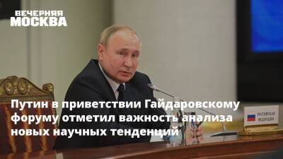 Владимир Путин - Путин в приветствии Гайдаровскому форуму отметил важность анализа новых научных тенденций - vm.ru - Россия
