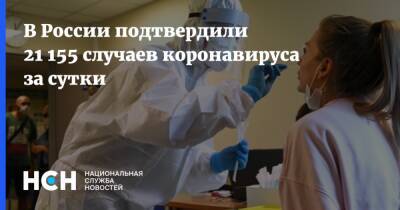 В России подтвердили 21 155 случаев коронавируса за сутки - nsn.fm - Россия