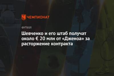 Андрей Шевченко - Шевченко и его штаб получат около € 20 млн от «Дженоа» за расторжение контракта - championat.com - Украина