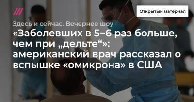 «Заболевших в 5−6 раз больше, чем при „дельте“»: американский врач рассказал о вспышке «омикрона» в США - tvrain.ru - Сша - Киев