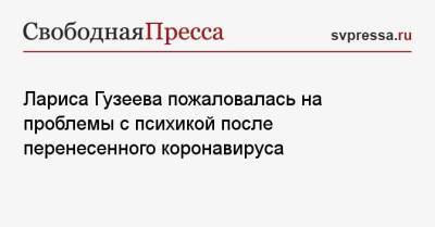 Лариса Гузеева - Лариса Гузеева пожаловалась на проблемы с психикой после перенесенного коронавируса - svpressa.ru