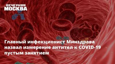 Владимир Чуланов - Главный инфекционист Минздрава назвал измерение антител к COVID-19 пустым занятием - vm.ru - Россия