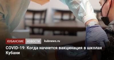 COVID-19: Когда начнется вакцинация в школах Кубани - kubnews.ru - Россия - Краснодарский край