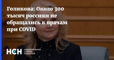 Татьяна Голикова - Голикова: Около 300 тысяч россиян не обращались к врачам при COVID - nsn.fm - Россия