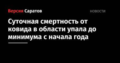 Суточная смертность от ковида в области упала до минимума с начала года - nversia.ru - Саратовская обл.