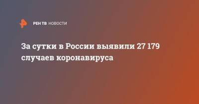 За сутки в России выявили 27 179 случаев коронавируса - ren.tv - Россия - Санкт-Петербург - Москва - Московская обл.