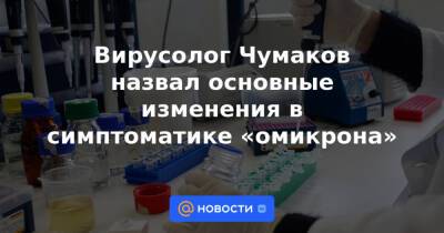 Вирусолог Чумаков назвал основные изменения в симптоматике «омикрона» - news.mail.ru - Россия - Сша - Юар