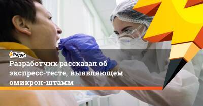Разработчик рассказал об экспресс-тесте, выявляющем омикрон-штамм - ridus.ru - Россия