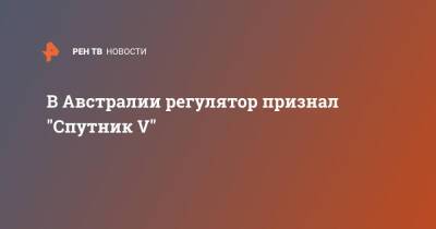 В Австралии регулятор признал "Спутник V" - ren.tv - Россия - Москва - Австралия