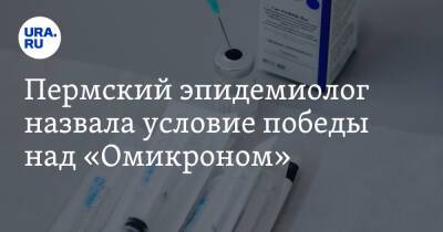 Пермский эпидемиолог назвала условие победы над «Омикроном» - ura.news - Пермский край