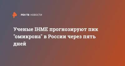 Ученые IHME прогнозируют пик "омикрона" в России через пять дней - ren.tv - Россия - Вашингтон