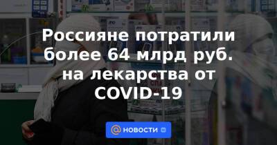 Россияне потратили более 64 млрд руб. на лекарства от COVID-19 - news.mail.ru - Краснодарский край - Московская обл.