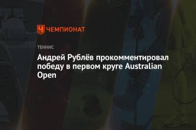 Андрей Рублёв прокомментировал победу в первом круге Australian Open - championat.com - Россия - Италия - Австралия - Литва
