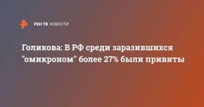 Татьяна Голикова - Голикова: В РФ среди заразившихся "омикроном" более 27% были привиты - ren.tv - Россия