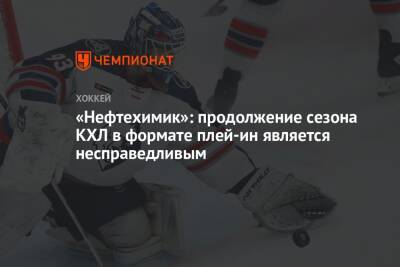 «Нефтехимик»: продолжение сезона КХЛ в формате плей-ин является несправедливым - championat.com - Минск