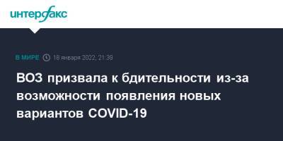 Тедрос Адханом Гебрейесус - ВОЗ призвала к бдительности из-за возможности появления новых вариантов COVID-19 - interfax.ru - Москва