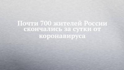 Почти 700 жителей России скончались за сутки от коронавируса - chelny-izvest.ru - Россия - республика Татарстан