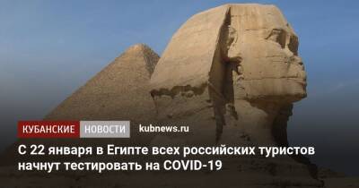 С 22 января в Египте всех российских туристов начнут тестировать на COVID-19 - kubnews.ru - Египет