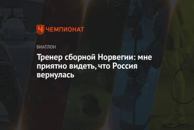 Тренер сборной Норвегии: мне приятно видеть, что Россия вернулась - championat.com - Россия - Норвегия