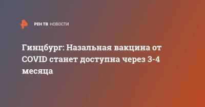 Александр Гинцбург - Гинцбург: Назальная вакцина от COVID станет доступна через 3-4 месяца - ren.tv