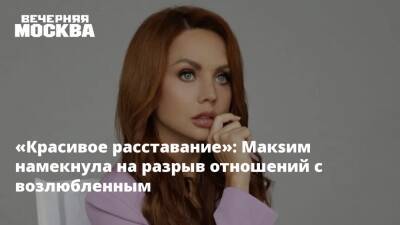 «Красивое расставание»: Макsим намекнула на разрыв отношений с возлюбленным - vm.ru