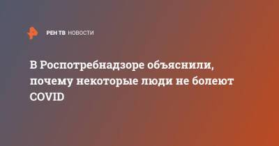 Татьяна Руженцова - В Роспотребнадзоре объяснили, почему некоторые люди не болеют COVID - ren.tv - Москва