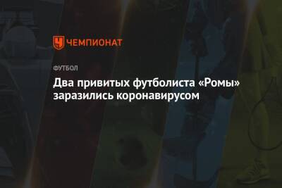 Два привитых футболиста «Ромы» заразились коронавирусом - championat.com