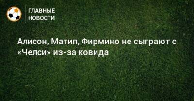 Алисон, Матип, Фирмино не сыграют с «Челси» из-за ковида - bombardir.ru