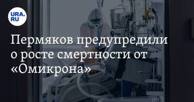 Пермяков предупредили о росте смертности от «Омикрона» - ura.news - Пермский край